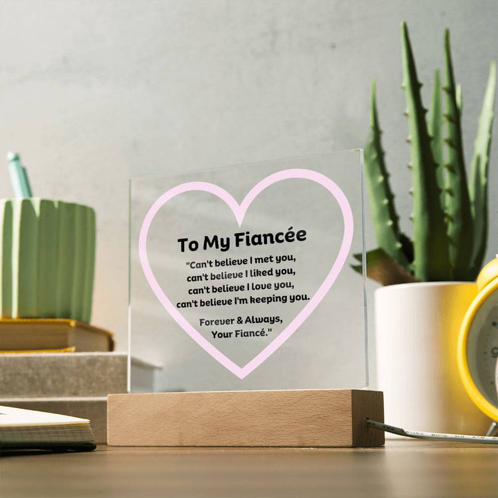 To My Fiancée Acrylic Plaque Wooden Base or LED with printed message "Can't believe I met you, can't believe I liked you, can't believe I love you, can't believe I'm keeping you. Forever & Always, Your Fiancé."