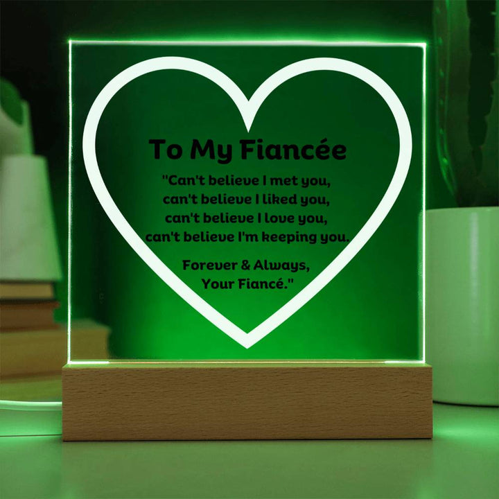 To My Fiancée Acrylic Plaque Wooden Base or LED with printed message "Can't believe I met you, can't believe I liked you, can't believe I love you, can't believe I'm keeping you. Forever & Always, Your Fiancé."