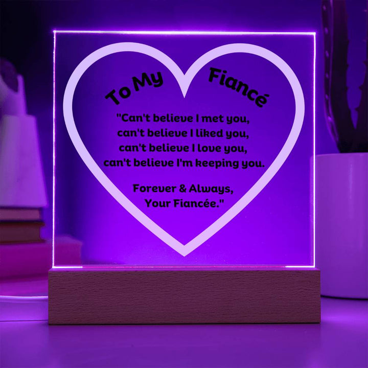 To My Fiancé Acrylic Plaque Wooden Base or LED with printed message "Can't believe I met you, can't believe I liked you, can't believe I love you, can't believe I'm keeping you. Forever & Always, Your Fiancée."