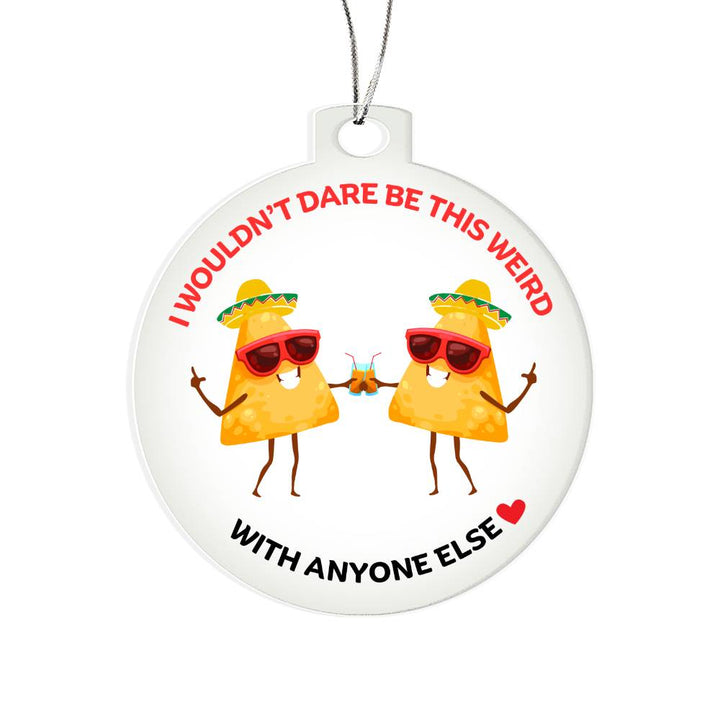 Best Friends Personalised Acrylic Ornament. Constructed from high quality acrylic and features a unique, vibrantly printed funny TACO images, I wouldn't be this weird with anyone else.