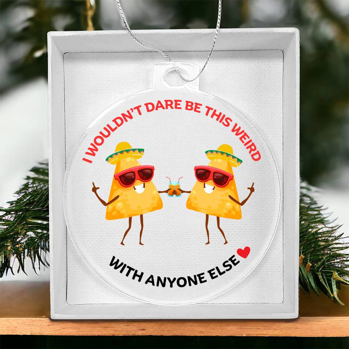 Best Friends Personalised Acrylic Ornament. Constructed from high quality acrylic and features a unique, vibrantly printed funny TACO images, I wouldn't be this weird with anyone else.