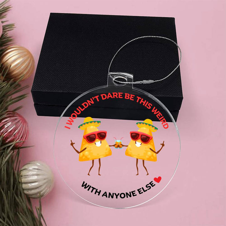 Best Friends Personalised Acrylic Ornament. Constructed from high quality acrylic and features a unique, vibrantly printed funny TACO images, I wouldn't be this weird with anyone else.